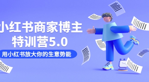 【副业项目7627期】小红书商家-博主特训营5.0，用小红书放大你的生意势能（19节课+资料）-齐力副业