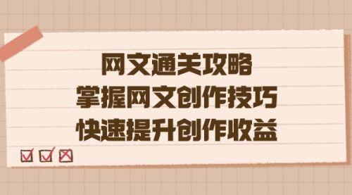 【副业项目7628期】网文.通关攻略，掌握网文创作技巧，快速提升创作收益-齐力副业