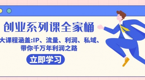 【副业项目7633期】创业系列课-全家桶，9大课程涵盖:IP 流量 利润 私域 带你千万年利润之路-齐力副业