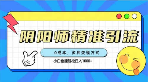 【副业项目7649期】0成本阴阳师精准引流，多种变现方式，小白也能轻松日入1000+-齐力副业