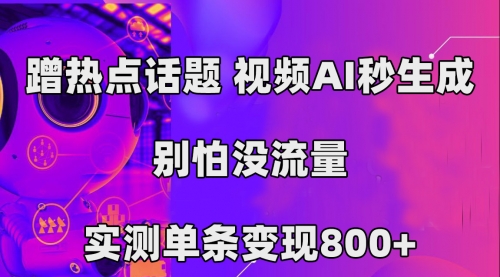 【副业项目7658期】蹭热点话题，视频AI秒生成，别怕没流量，实测单条变现800+-齐力副业