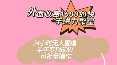 【副业项目7665期】收费1680的快手磁力聚星项目，24小时无人直播 半年变现60W-齐力副业