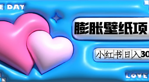 【副业项目7670期】小红书膨胀壁纸项目玩法，女生最爱的壁纸，0门槛新手也可操作日入300+-齐力副业