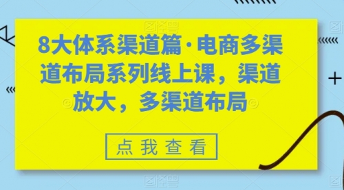 【副业项目7680期】八大体系渠道篇·电商多渠道布局系列线上课，渠道放大，多渠道布局-齐力副业