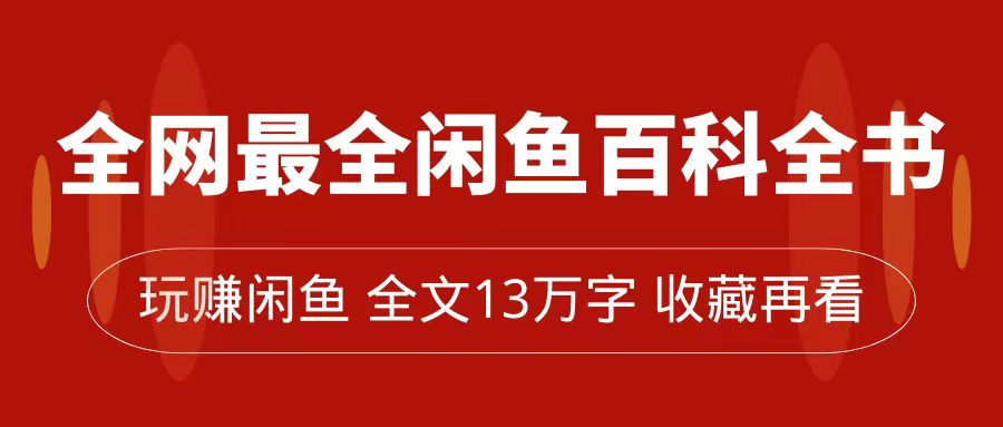 【副业项目7689期】全网最全闲鱼百科全书，全文13万字左右，带你玩赚闲鱼卖货，从0到月入过万-齐力副业