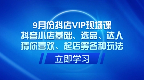 【副业项目7694期】抖店VIP现场课，抖音小店基础、选品、达人、猜你喜欢、起店等各种玩法-齐力副业