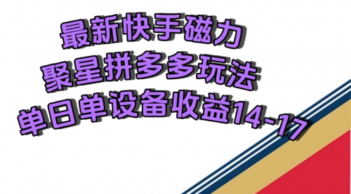 【副业项目7699期】最新快手磁力聚星撸拼多多玩法，单设备单日收益14—17元-齐力副业