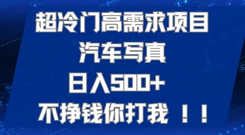 【副业项目7702期】超冷门高需求项目汽车写真 日入500+ 不挣钱你打我!极力推荐-齐力副业