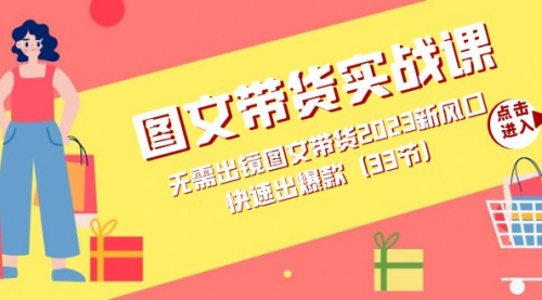【副业项目7704期】图文带货实战课：无需出镜图文带货2023新风口，快速出爆款（33节）-齐力副业