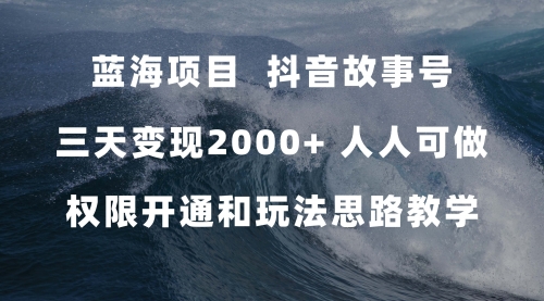 【副业项目7717期】蓝海项目，抖音故事号 3天变现2000+人人可做 (权限开通+玩法教学+238G素材)-齐力副业