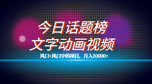 【副业项目7719期】全网首发文字动画视频+今日话题2.0项目教程，平台扶持流量，月入五位数-齐力副业