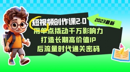 【副业项目7727期】短视频-创作课2.0，用单点撬动千万影响力，打造长期高价值IP-齐力副业