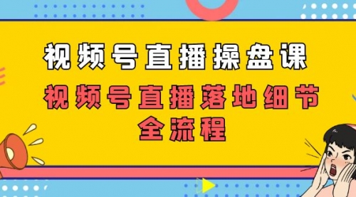 【副业项目7730期】视频号直播操盘课，视频号直播落地细节全流程（27节课）-齐力副业