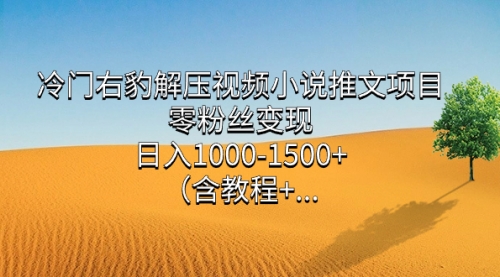 【副业项目7735期】冷门右豹解压视频小说推文项目，零粉丝变现，日入1000-1500+（附1525G素材)-齐力副业
