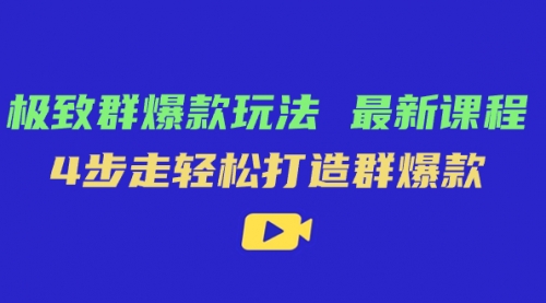 【副业项目7739期】极致·群爆款玩法，最新课程，4步走轻松打造群爆款-齐力副业