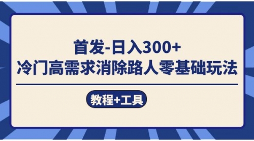 【副业项目7747期】首发日入300+ 冷门高需求消除路人零基础玩法（教程+工具）-齐力副业