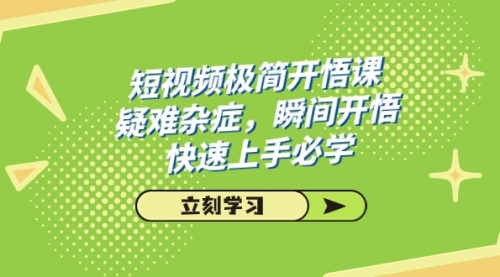 【副业项目7757期】短视频极简-开悟课，疑难杂症，瞬间开悟，快速上手必学（28节课）-齐力副业
