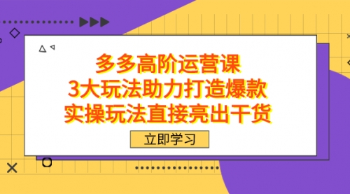 【副业项目7758期】拼多多高阶·运营课，3大玩法助力打造爆款，实操玩法直接亮出干货-齐力副业