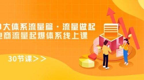 【副业项目7860期】8大体系流量篇·流量做起，电商流量起爆体系线上课（30节课）-齐力副业