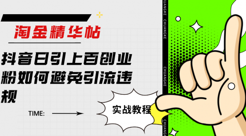 【副业项目7861期】淘金精华帖抖音日引上百创业粉如何避免引流违规-齐力副业