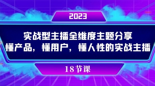 【副业项目7865期】实操型主播全维度主题分享，懂产品，懂用户，懂人性的实战主播-齐力副业