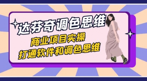 【副业项目7885期】达芬奇-调色思维，商业项目实操，打通软件和调色思维（37节课）-齐力副业