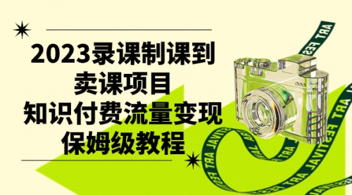 【副业项目7892期】2023录课制课到卖课项目，知识付费流量变现保姆级教程-齐力副业