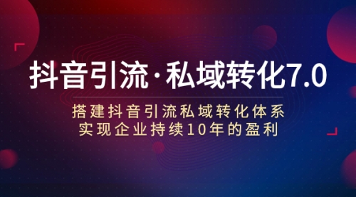 【副业项目7894期】抖音引流·私域转化7.0：搭建抖音引流·私域转化体系 实现企业持续10年盈利-齐力副业