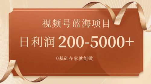 【副业项目7898期】视频号蓝海项目，0基础在家也能做，日入200-5000+【附266G资料】-齐力副业