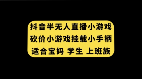 【副业项目7899期】抖音半无人直播砍价小游戏，挂载游戏小手柄， 适合宝妈 学生 上班族-齐力副业