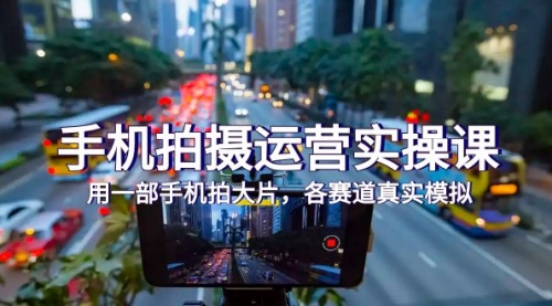 【副业项目7913期】手机拍摄运营实操课，用一部手机拍大片，各赛道真实模拟（38节课）-齐力副业