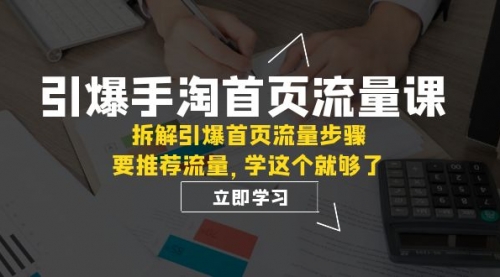 【副业项目7930期】手淘首页流量课：拆解引爆首页流量步骤，要推荐流量，学这个就够了-齐力副业