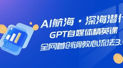 【副业项目7953期】AI航海·深海潜行，GPT自媒体精英课，全网首创调教心流法3.0（20节课）-齐力副业
