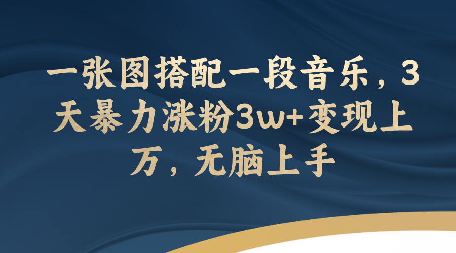 【副业项目7984期】一张图搭配一段音乐，3天暴力涨粉3w+变现上万，无脑上手-齐力副业