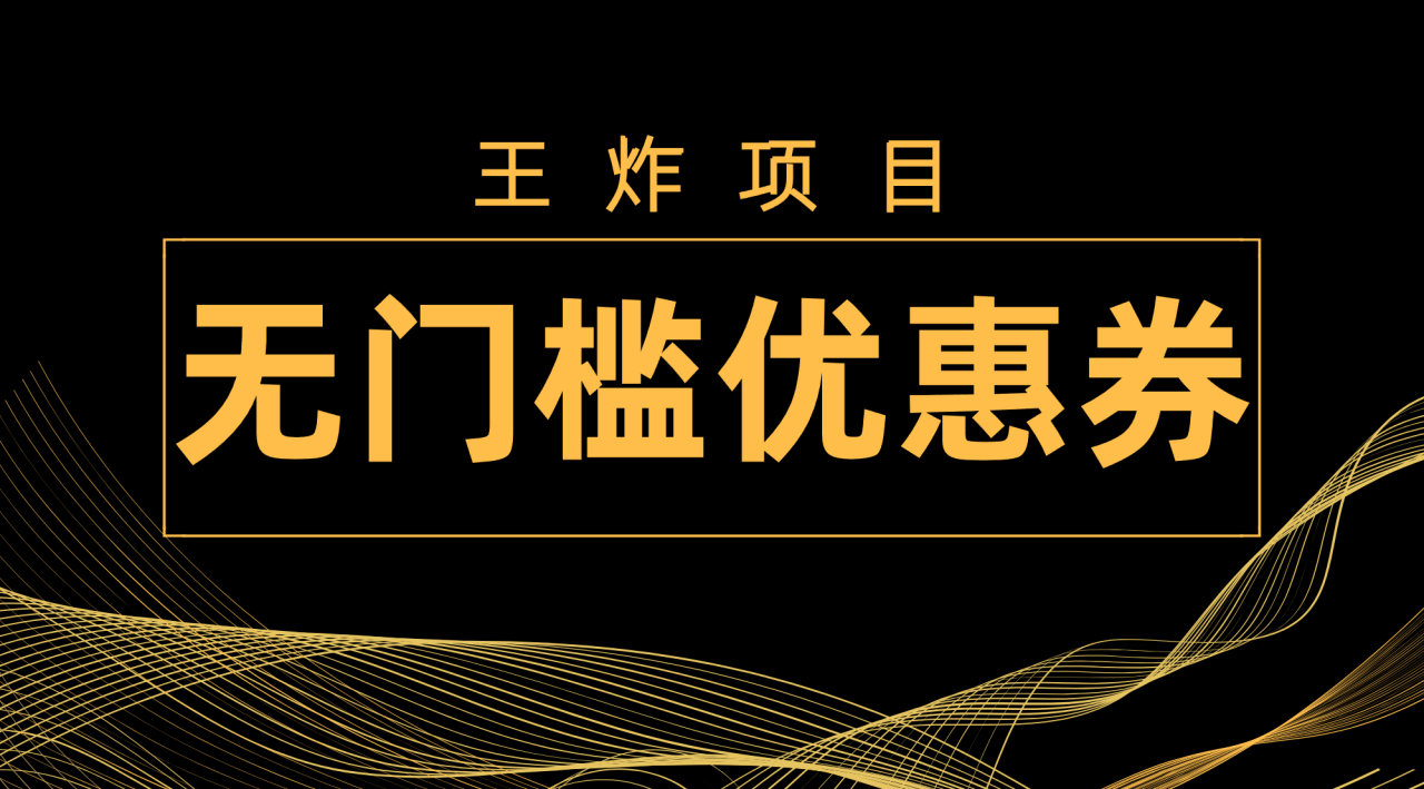 【副业项目7986期】王炸项目！无门槛优惠券，单号日入300+，无需经验直接上手-齐力副业