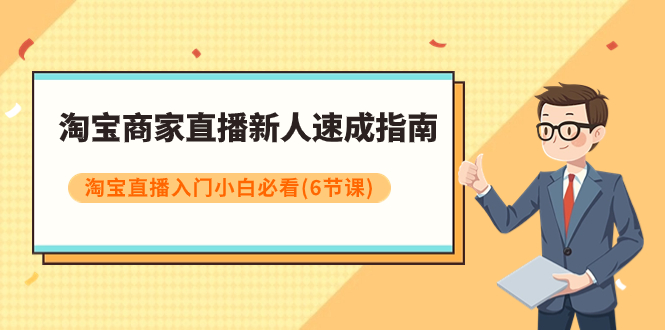 【副业项目8140期】淘宝商家直播新人速成指南，淘宝直播入门小白必看（6节课）-齐力副业