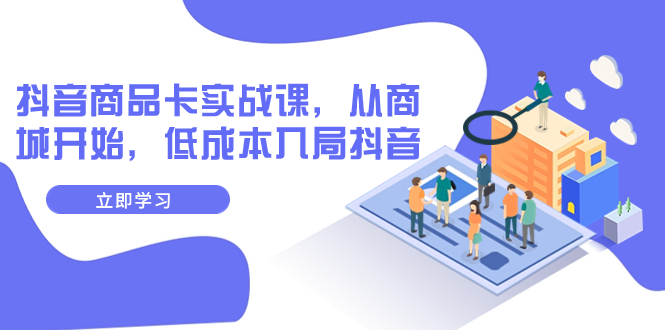【副业项目8150期】抖音商品卡实战课，从商城开始，低成本入局抖音（13节课）-齐力副业