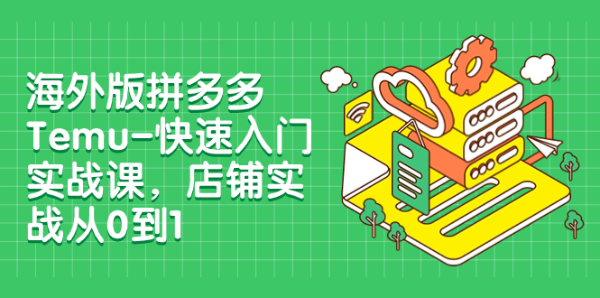 【副业项目8149期】海外版拼多多Temu-快速入门实战课，店铺实战从0到1-齐力副业