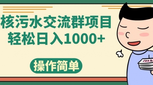 【副业项目7957期】核污水交流群项目，日入1000+-齐力副业