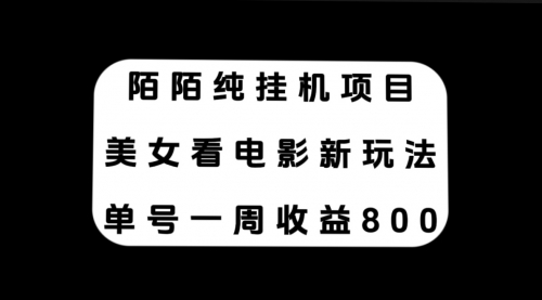 【副业项目7965期】陌陌纯G机项目，美女看电影新玩法，单号一周收益800+-齐力副业