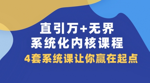 【副业项目8051期】直引万+无界·系统化内核课程，4套系统课让你赢在起点（60节课）-齐力副业
