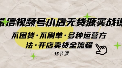 【副业项目8078期】微信视频号小店无货源实战 不囤货·不刷单·多种运营方法·开店卖货全流程-齐力副业