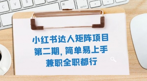 【副业项目8085期】小红书达人矩阵项目第二期，简单易上手，兼职全职都行（11节课）-齐力副业