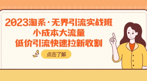【副业项目8106期】2023淘系·无界引流实战班：小成本大流量，低价引流快速拉新收割-齐力副业