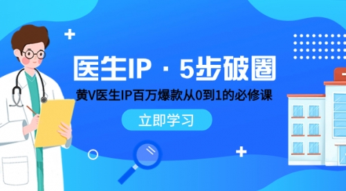 【副业项目8107期】医生IP·5步破圈：黄V医生IP百万爆款从0到1的必修课 学习内容运营的底层-齐力副业