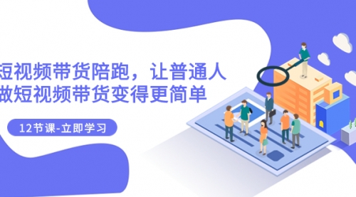 【副业项目8112期】2023短视频带货陪跑，让普通人做短视频带货变得更简单（12节课）-齐力副业