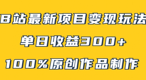 【副业项目8118期】B站最新变现项目玩法，100%原创作品轻松制作，矩阵操作单日收益300+-齐力副业