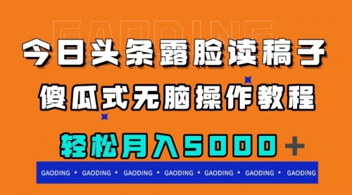 【副业项目8120期】今日头条露脸读稿月入5000＋，傻瓜式无脑操作教程-齐力副业