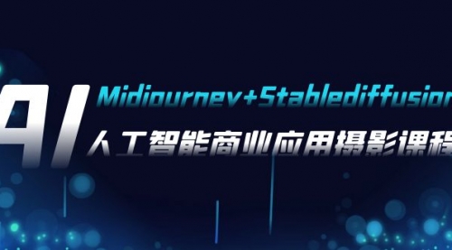 【副业项目8123期】AI摄影【Midjourney+Stablediffusion】，人工智能商业应用摄影-37节课程-齐力副业
