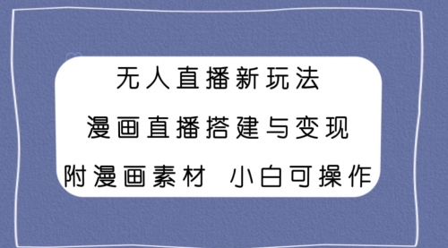 【副业项目8133期】无人直播新玩法，漫画直播搭建与变现，附漫画素材小白也可操作-齐力副业